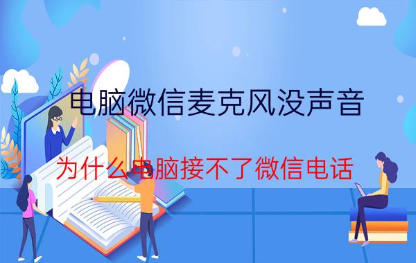 电脑微信麦克风没声音 为什么电脑接不了微信电话？